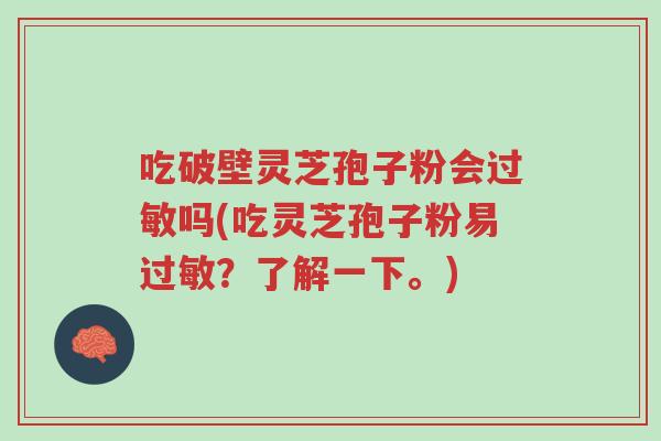 吃破壁灵芝孢子粉会过敏吗(吃灵芝孢子粉易过敏？了解一下。)-第1张图片-超越