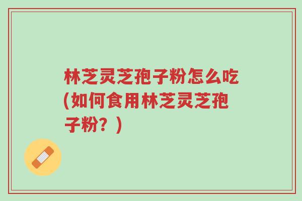 林芝灵芝孢子粉怎么吃(如何食用林芝灵芝孢子粉?)-第1张图片-超越 林芝灵芝孢子粉怎么吃(如何食用林芝灵芝孢子粉?)-第1张图片-超越