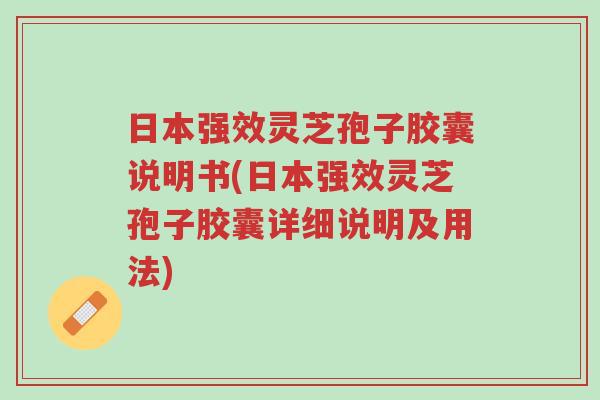 日本强效灵芝孢子胶囊说明书(日本强效灵芝孢子胶囊详细说明及用法)-第1张图片-超越 日本强效灵芝孢子胶囊说明书(日本强效灵芝孢子胶囊详细说明及用法)-第1张图片-超越