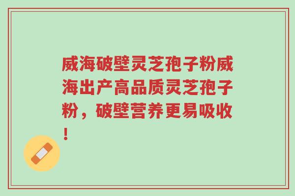威海破壁灵芝孢子粉威海出产高品质灵芝孢子粉,破壁营养更易吸收!-第1张图片-超越 威海破壁灵芝孢子粉威海出产高品质灵芝孢子粉,破壁营养更易吸收!-第1张图片-超越