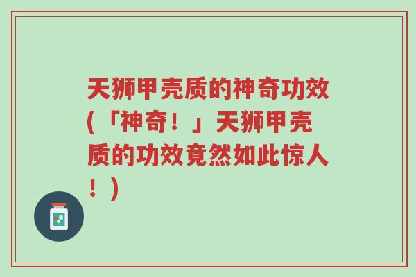 天狮甲壳质的神奇功效(「神奇!」天狮甲壳质的功效竟然如此惊人!)-第1张图片-超越 天狮甲壳质的神奇功效(「神奇!」天狮甲壳质的功效竟然如此惊人!)-第1张图片-超越
