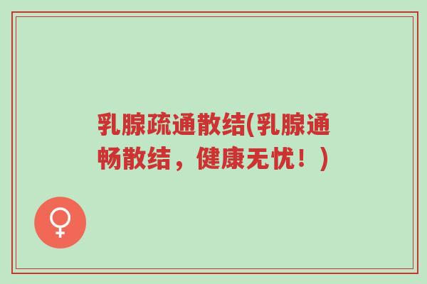 乳腺疏通散结(乳腺通畅散结，健康无忧！)-第1张图片-超越