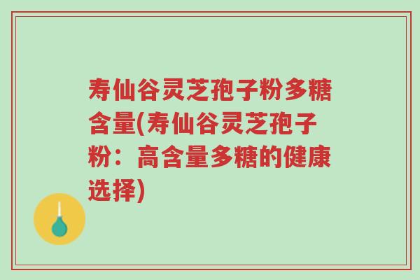 寿仙谷灵芝孢子粉多糖含量(寿仙谷灵芝孢子粉:高含量多糖的健康选择)-第1张图片-超越 寿仙谷灵芝孢子粉多糖含量(寿仙谷灵芝孢子粉:高含量多糖的健康选择)-第1张图片-超越