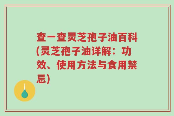 查一查灵芝孢子油百科(灵芝孢子油详解:功效、使用方法与食用禁忌)-第1张图片-超越 查一查灵芝孢子油百科(灵芝孢子油详解:功效、使用方法与食用禁忌)-第1张图片-超越