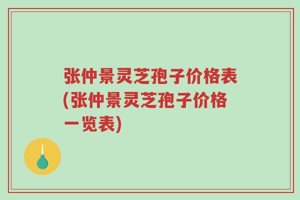 张仲景灵芝孢子价格表(张仲景灵芝孢子价格一览表)-第1张图片-超越