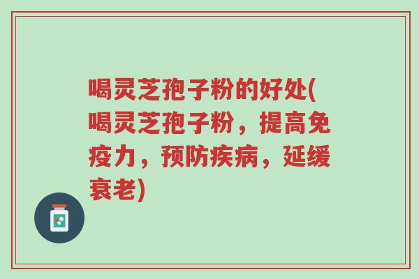 喝灵芝孢子粉的好处(喝灵芝孢子粉,提高免疫力,预防疾病,延缓衰老)-第1张图片-超越 喝灵芝孢子粉的好处(喝灵芝孢子粉,提高免疫力,预防疾病,延缓衰老)-第1张图片-超越