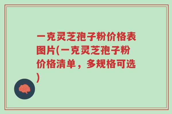 一克灵芝孢子粉价格表图片(一克灵芝孢子粉价格清单，多规格可选)-第1张图片-超越