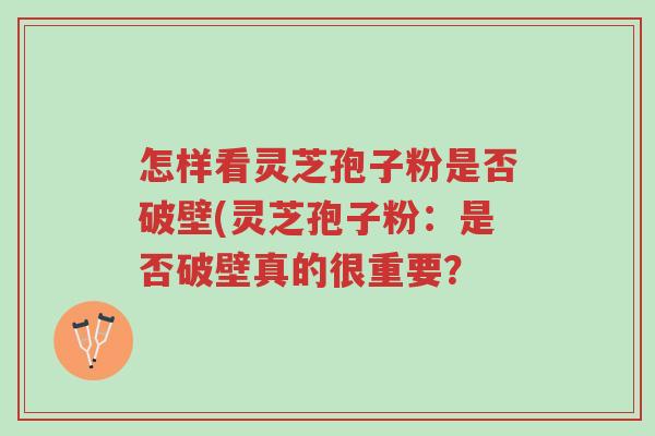 怎样看灵芝孢子粉是否破壁(灵芝孢子粉:是否破壁真的很重要?-第1张图片-超越 怎样看灵芝孢子粉是否破壁(灵芝孢子粉:是否破壁真的很重要?-第1张图片-超越
