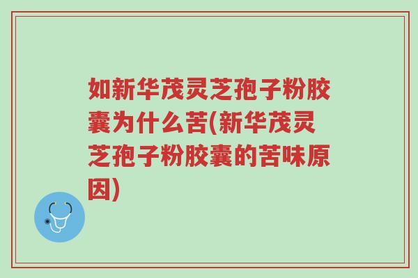 如新华茂灵芝孢子粉胶囊为什么苦(新华茂灵芝孢子粉胶囊的苦味原因)-第1张图片-超越