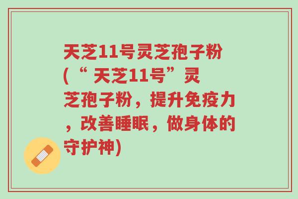 天芝11号灵芝孢子粉(“ 天芝11号”灵芝孢子粉,提升免疫力,改善睡眠,做身体的守护神)-第1张图片-超越 天芝11号灵芝孢子粉(“ 天芝11号”灵芝孢子粉,提升免疫力,改善睡眠,做身体的守护神)-第1张图片-超越