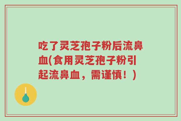 吃了灵芝孢子粉后流鼻血(食用灵芝孢子粉引起流鼻血,需谨慎!)-第1张图片-超越 吃了灵芝孢子粉后流鼻血(食用灵芝孢子粉引起流鼻血,需谨慎!)-第1张图片-超越