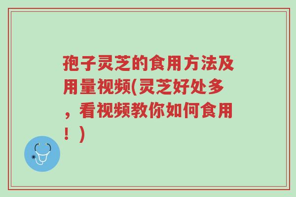 孢子灵芝的食用方法及用量视频(灵芝好处多,看视频教你如何食用!)-第1张图片-超越 孢子灵芝的食用方法及用量视频(灵芝好处多,看视频教你如何食用!)-第1张图片-超越