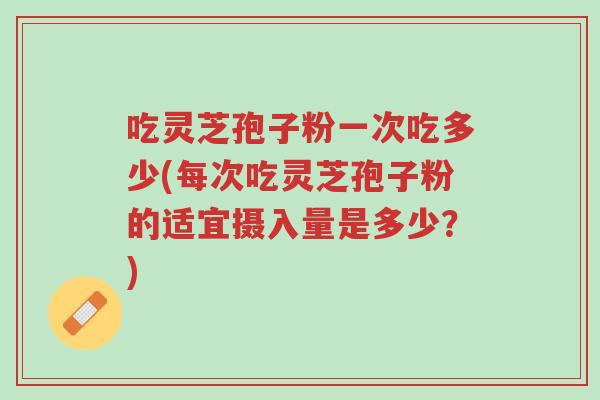 吃灵芝孢子粉一次吃多少(每次吃灵芝孢子粉的适宜摄入量是多少?)-第1张图片-超越 吃灵芝孢子粉一次吃多少(每次吃灵芝孢子粉的适宜摄入量是多少?)-第1张图片-超越