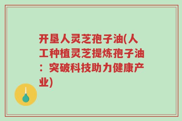 开垦人灵芝孢子油(人工种植灵芝提炼孢子油:突破科技助力健康产业)-第1张图片-超越 开垦人灵芝孢子油(人工种植灵芝提炼孢子油:突破科技助力健康产业)-第1张图片-超越
