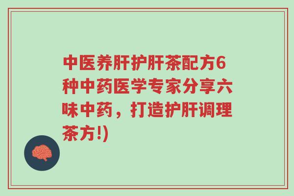 中医养肝护肝茶配方6种中药医学专家分享六味中药,打造护肝调理茶方!)-第1张图片-超越 中医养肝护肝茶配方6种中药医学专家分享六味中药,打造护肝调理茶方!)-第1张图片-超越