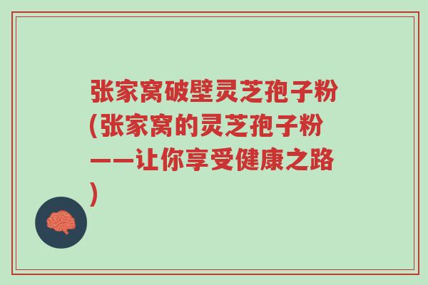 张家窝破壁灵芝孢子粉(张家窝的灵芝孢子粉——让你享受健康之路)-第1张图片-超越 张家窝破壁灵芝孢子粉(张家窝的灵芝孢子粉——让你享受健康之路)-第1张图片-超越