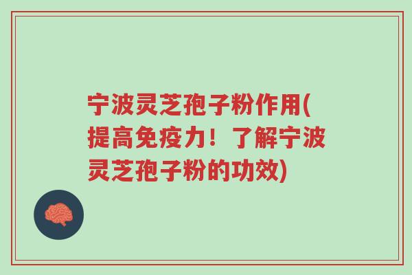 宁波灵芝孢子粉作用(提高免疫力!了解宁波灵芝孢子粉的功效)-第1张图片-超越 宁波灵芝孢子粉作用(提高免疫力!了解宁波灵芝孢子粉的功效)-第1张图片-超越