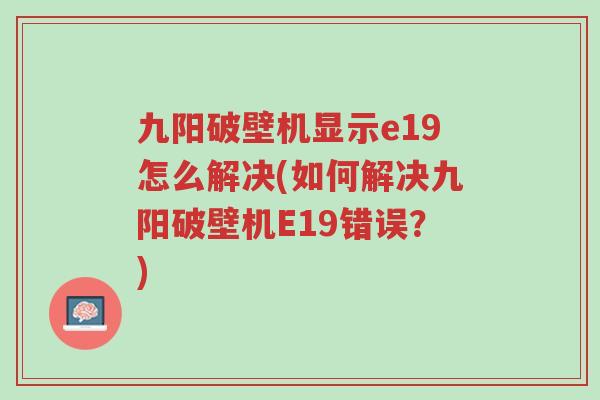 九阳破壁机显示e19怎么解决(如何解决九阳破壁机E19错误?)-第1张图片-超越 九阳破壁机显示e19怎么解决(如何解决九阳破壁机E19错误?)-第1张图片-超越
