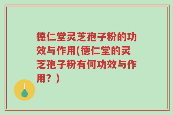 德仁堂灵芝孢子粉的功效与作用(德仁堂的灵芝孢子粉有何功效与作用?)-第1张图片-超越 德仁堂灵芝孢子粉的功效与作用(德仁堂的灵芝孢子粉有何功效与作用?)-第1张图片-超越