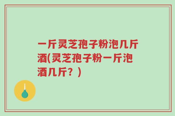 一斤灵芝孢子粉泡几斤酒(灵芝孢子粉一斤泡酒几斤?)-第1张图片-超越 一斤灵芝孢子粉泡几斤酒(灵芝孢子粉一斤泡酒几斤?)-第1张图片-超越
