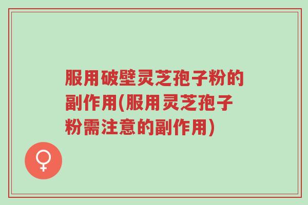 服用破壁灵芝孢子粉的副作用(服用灵芝孢子粉需注意的副作用)-第1张图片-超越 服用破壁灵芝孢子粉的副作用(服用灵芝孢子粉需注意的副作用)-第1张图片-超越