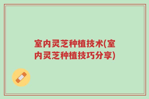 室内灵芝种植技术(室内灵芝种植技巧分享)-第1张图片-超越 室内灵芝种植技术(室内灵芝种植技巧分享)-第1张图片-超越
