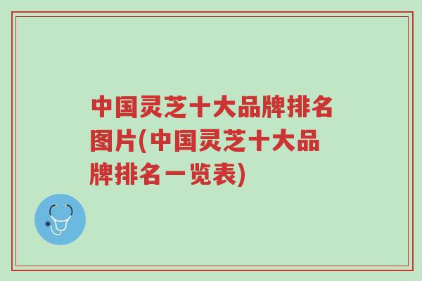 中国灵芝十大品牌排名图片(中国灵芝十大品牌排名一览表)-第1张图片-超越 中国灵芝十大品牌排名图片(中国灵芝十大品牌排名一览表)-第1张图片-超越