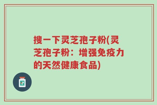 搜一下灵芝孢子粉(灵芝孢子粉:增强免疫力的天然健康食品)-第1张图片-超越 搜一下灵芝孢子粉(灵芝孢子粉:增强免疫力的天然健康食品)-第1张图片-超越
