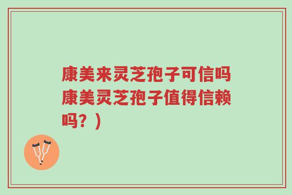 康美来灵芝孢子可信吗康美灵芝孢子值得信赖吗？)-第1张图片-超越