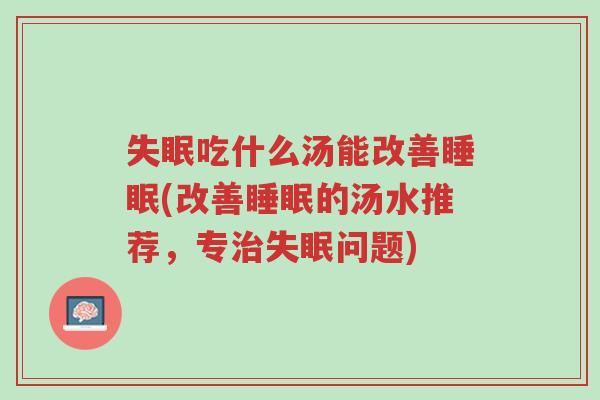 失眠吃什么汤能改善睡眠(改善睡眠的汤水推荐,专治失眠问题)-第1张图片-超越 失眠吃什么汤能改善睡眠(改善睡眠的汤水推荐,专治失眠问题)-第1张图片-超越