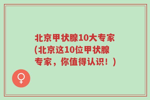 北京甲状腺10大专家(北京这10位甲状腺专家，你值得认识！)-第1张图片-超越