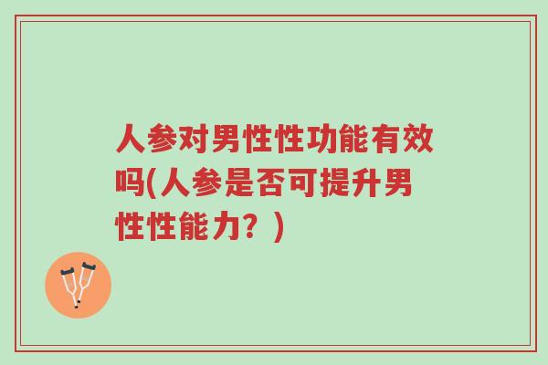 人参对男性性功能有效吗(人参是否可提升男性性能力？)-第1张图片-超越