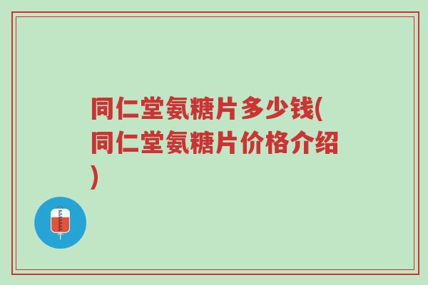 同仁堂氨糖片多少钱(同仁堂氨糖片价格介绍)-第1张图片-超越 同仁堂氨糖片多少钱(同仁堂氨糖片价格介绍)-第1张图片-超越
