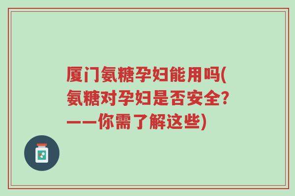 厦门氨糖孕妇能用吗(氨糖对孕妇是否安全?——你需了解这些)-第1张图片-超越 厦门氨糖孕妇能用吗(氨糖对孕妇是否安全?——你需了解这些)-第1张图片-超越