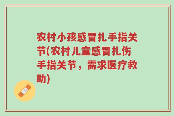农村小孩感冒扎手指关节(农村儿童感冒扎伤手指关节,需求医疗救助)-第1张图片-超越 农村小孩感冒扎手指关节(农村儿童感冒扎伤手指关节,需求医疗救助)-第1张图片-超越