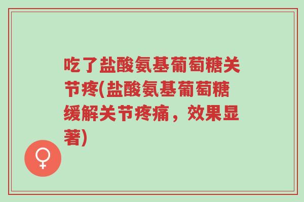 吃了盐酸氨基葡萄糖关节疼(盐酸氨基葡萄糖缓解关节疼痛,效果显著)-第1张图片-超越 吃了盐酸氨基葡萄糖关节疼(盐酸氨基葡萄糖缓解关节疼痛,效果显著)-第1张图片-超越
