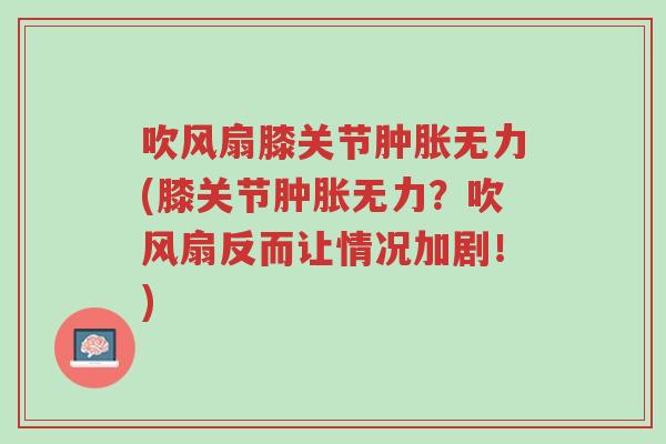 吹风扇膝关节肿胀无力(膝关节肿胀无力?吹风扇反而让情况加剧!)-第1张图片-超越 吹风扇膝关节肿胀无力(膝关节肿胀无力?吹风扇反而让情况加剧!)-第1张图片-超越