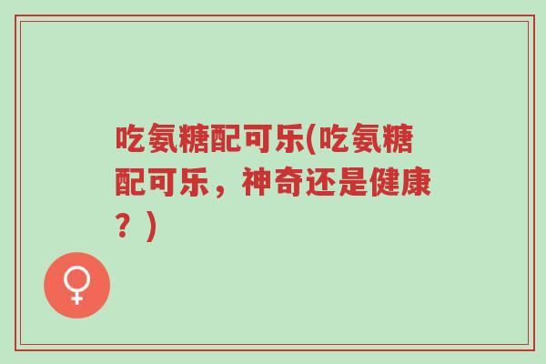 吃氨糖配可乐(吃氨糖配可乐,神奇还是健康?)-第1张图片-超越 吃氨糖配可乐(吃氨糖配可乐,神奇还是健康?)-第1张图片-超越