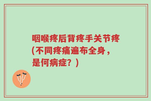 咽喉疼后背疼手关节疼(不同疼痛遍布全身,是何病症?)-第1张图片-超越 咽喉疼后背疼手关节疼(不同疼痛遍布全身,是何病症?)-第1张图片-超越