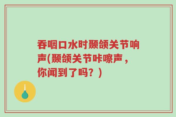 吞咽口水时颞颌关节响声(颞颌关节咔嚓声,你闻到了吗?)-第1张图片-超越 吞咽口水时颞颌关节响声(颞颌关节咔嚓声,你闻到了吗?)-第1张图片-超越