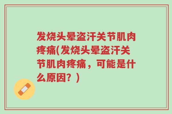 发烧头晕盗汗关节肌肉疼痛(发烧头晕盗汗关节肌肉疼痛,可能是什么原因?)-第1张图片-超越 发烧头晕盗汗关节肌肉疼痛(发烧头晕盗汗关节肌肉疼痛,可能是什么原因?)-第1张图片-超越