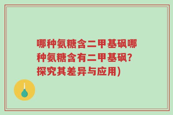 哪种氨糖含二甲基砜哪种氨糖含有二甲基砜?探究其差异与应用)-第1张图片-超越 哪种氨糖含二甲基砜哪种氨糖含有二甲基砜?探究其差异与应用)-第1张图片-超越