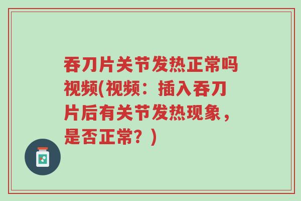 吞刀片关节发热正常吗视频(视频：插入吞刀片后有关节发热现象，是否正常？)-第1张图片-超越