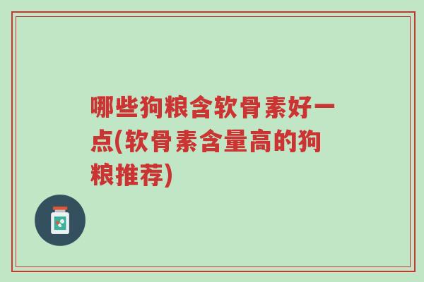 哪些狗粮含软骨素好一点(软骨素含量高的狗粮推荐)-第1张图片-超越 哪些狗粮含软骨素好一点(软骨素含量高的狗粮推荐)-第1张图片-超越