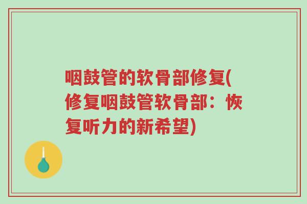 咽鼓管的软骨部修复(修复咽鼓管软骨部:恢复听力的新希望)-第1张图片-超越 咽鼓管的软骨部修复(修复咽鼓管软骨部:恢复听力的新希望)-第1张图片-超越