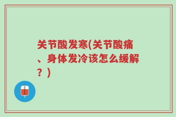 关节酸发寒(关节酸痛、身体发冷该怎么缓解?)-第1张图片-超越 关节酸发寒(关节酸痛、身体发冷该怎么缓解?)-第1张图片-超越