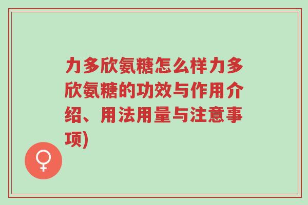 力多欣氨糖怎么样力多欣氨糖的功效与作用介绍、用法用量与注意事项)-第1张图片-超越 力多欣氨糖怎么样力多欣氨糖的功效与作用介绍、用法用量与注意事项)-第1张图片-超越