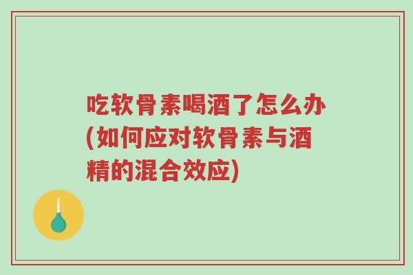 吃软骨素喝酒了怎么办(如何应对软骨素与酒精的混合效应)-第1张图片-超越 吃软骨素喝酒了怎么办(如何应对软骨素与酒精的混合效应)-第1张图片-超越