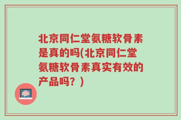 北京同仁堂氨糖软骨素是真的吗(北京同仁堂氨糖软骨素真实有效的产品吗?)-第1张图片-超越 北京同仁堂氨糖软骨素是真的吗(北京同仁堂氨糖软骨素真实有效的产品吗?)-第1张图片-超越