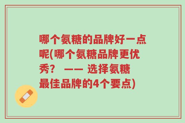 哪个氨糖的品牌好一点呢(哪个氨糖品牌更优秀? —— 选择氨糖最佳品牌的4个要点)-第1张图片-超越 哪个氨糖的品牌好一点呢(哪个氨糖品牌更优秀? —— 选择氨糖最佳品牌的4个要点)-第1张图片-超越